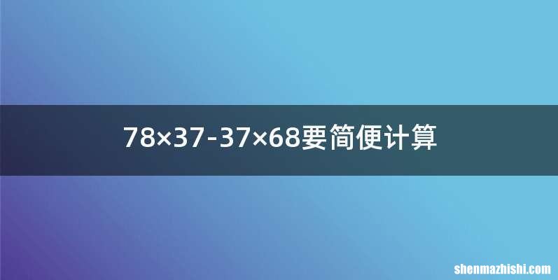 78×37-37×68要简便计算