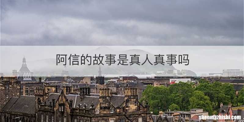 阿信的故事是真人真事吗