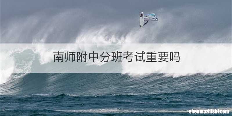 南师附中分班考试重要吗