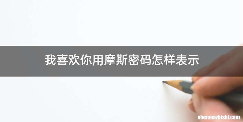 我喜欢你用摩斯密码怎样表示