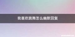 我喜欢跳舞怎么幽默回复