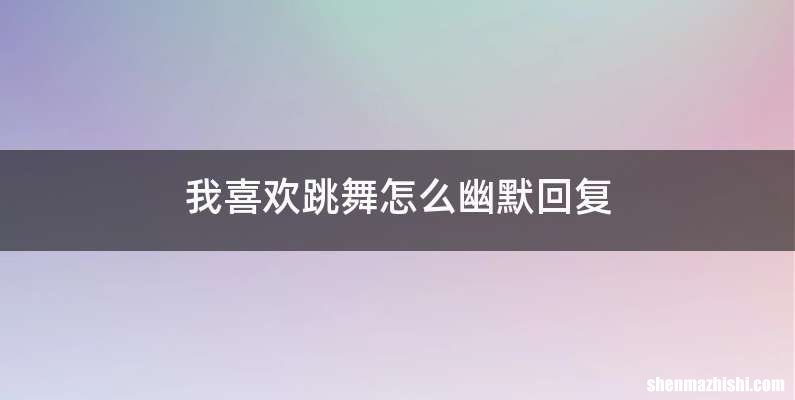 我喜欢跳舞怎么幽默回复