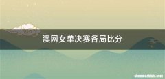 澳网女单决赛各局比分