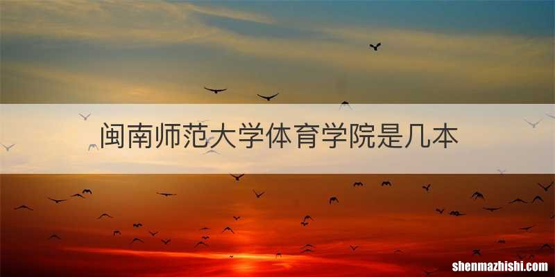 闽南师范大学体育学院是几本