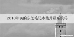 2010年买的东芝笔记本能升级系统吗