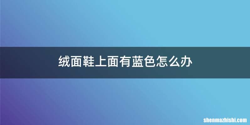 绒面鞋上面有蓝色怎么办