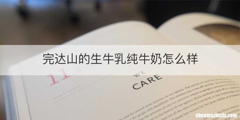 完达山的生牛乳纯牛奶怎么样