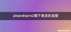 airpodspro2摘下来还在连接