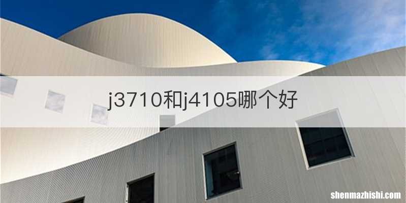 j3710和j4105哪个好