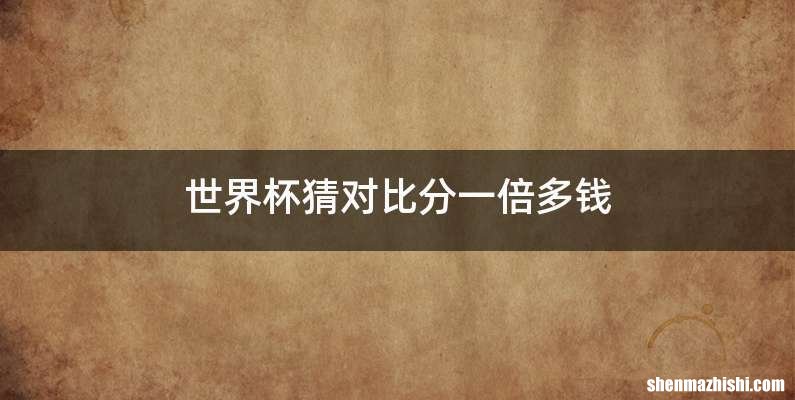 世界杯猜对比分一倍多钱