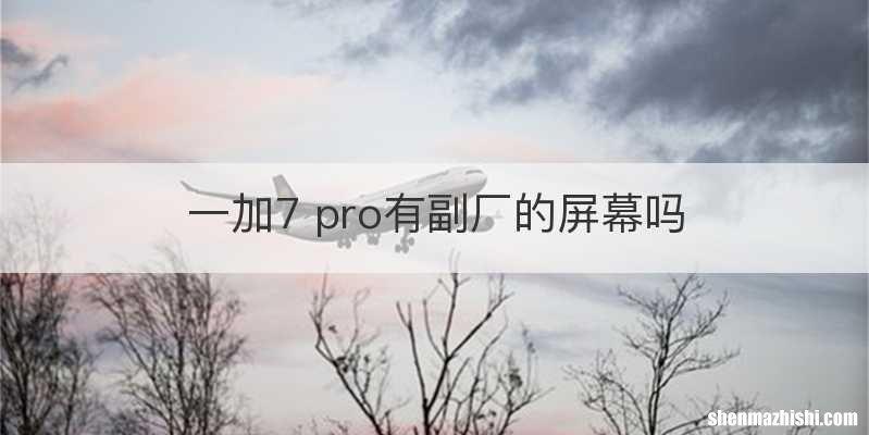 一加7 pro有副厂的屏幕吗
