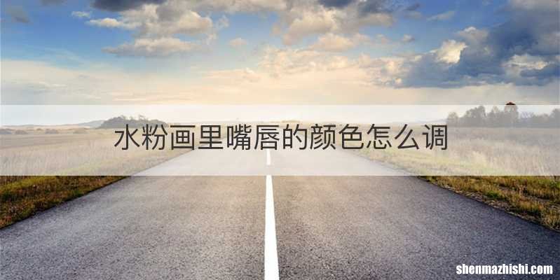 水粉画里嘴唇的颜色怎么调