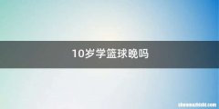 10岁学篮球晚吗