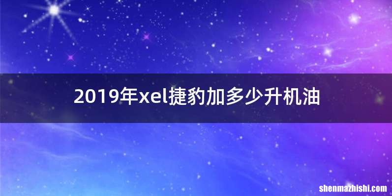 2019年xel捷豹加多少升机油