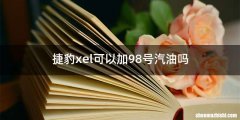捷豹xel可以加98号汽油吗