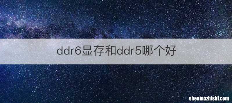 ddr6显存和ddr5哪个好