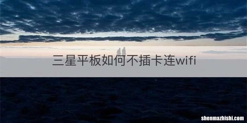 三星平板如何不插卡连wifi