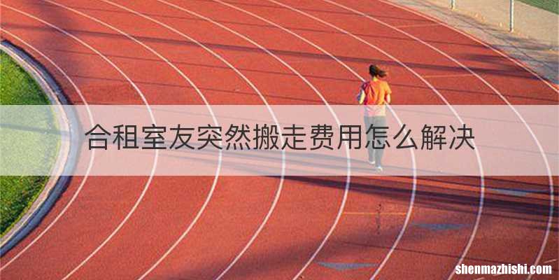 合租室友突然搬走费用怎么解决