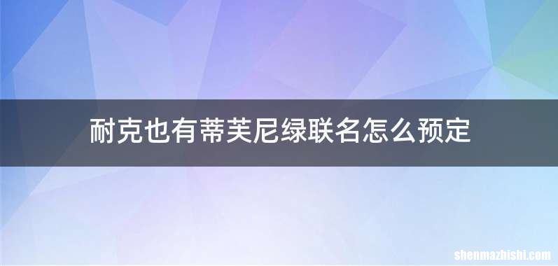 耐克也有蒂芙尼绿联名怎么预定