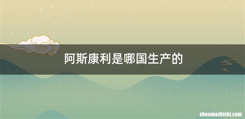阿斯康利是哪国生产的