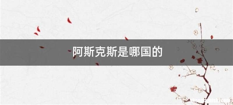 阿斯克斯是哪国的
