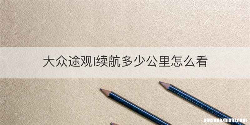 大众途观l续航多少公里怎么看