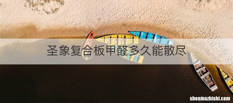 圣象复合板甲醛多久能散尽