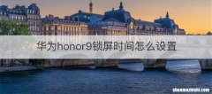 华为honor9锁屏时间怎么设置