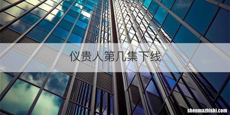 仪贵人第几集下线