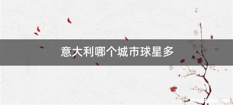 意大利哪个城市球星多