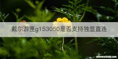 戴尔游匣g153050是否支持独显直连