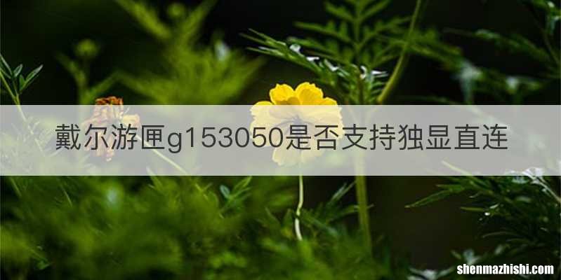戴尔游匣g153050是否支持独显直连