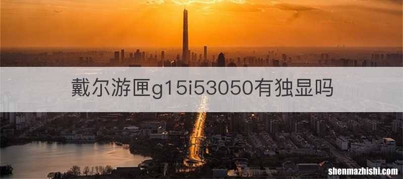 戴尔游匣g15i53050有独显吗