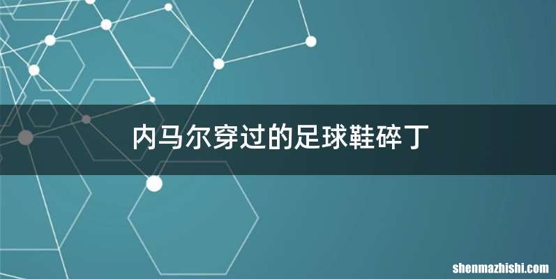 内马尔穿过的足球鞋碎丁