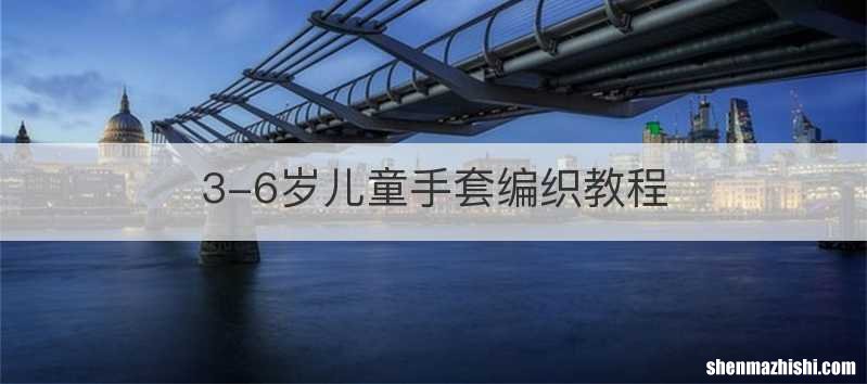 3-6岁儿童手套编织教程