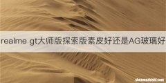 realme gt大师版探索版素皮好还是AG玻璃好