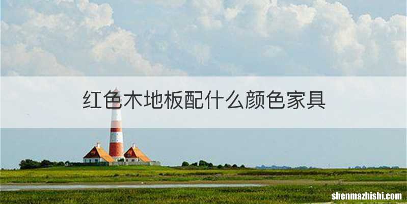 红色木地板配什么颜色家具