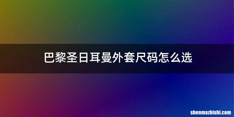 巴黎圣日耳曼外套尺码怎么选