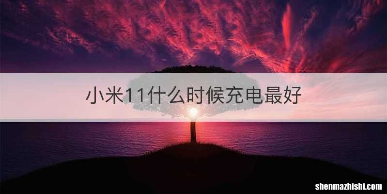 小米11什么时候充电最好