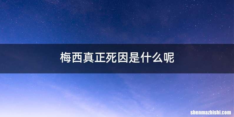 梅西真正死因是什么呢