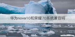 华为nova10和荣耀70系统兼容吗