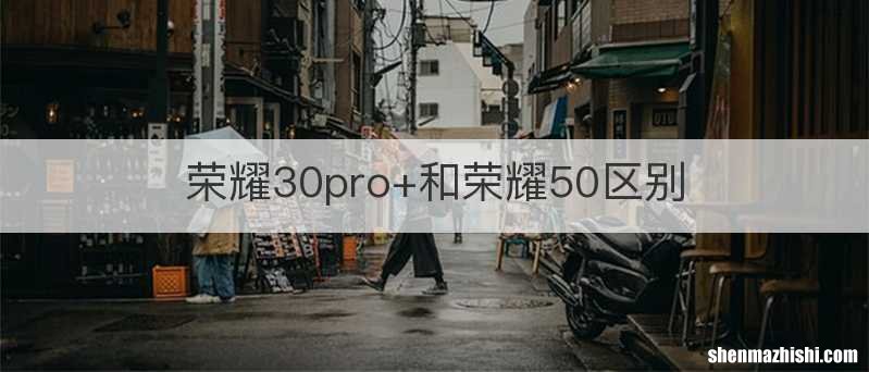 荣耀30pro+和荣耀50区别
