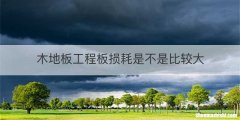木地板工程板损耗是不是比较大