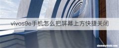 vivos9e手机怎么把屏幕上方快捷关闭
