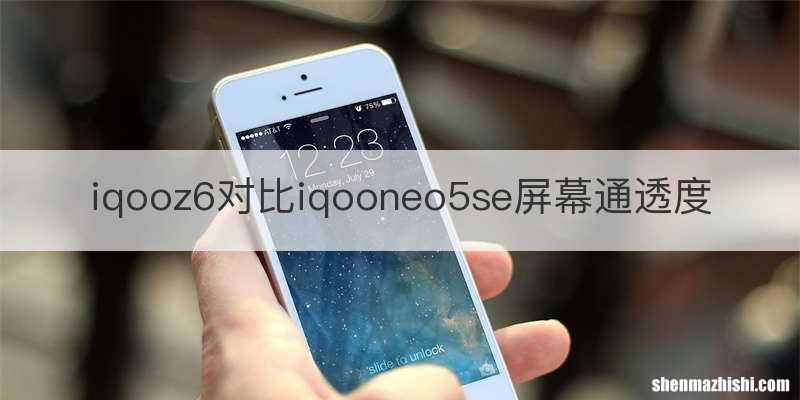 iqooz6对比iqooneo5se屏幕通透度