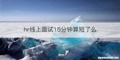 hr线上面试15分钟算短了么