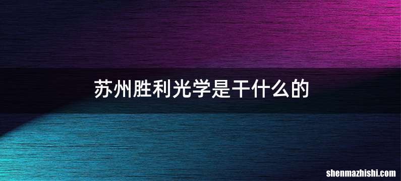 苏州胜利光学是干什么的