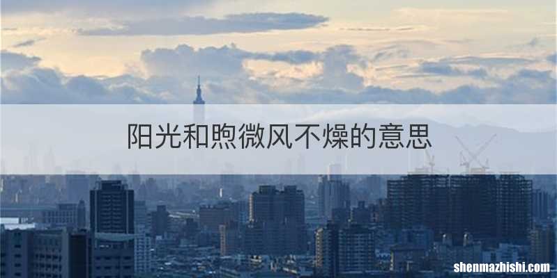 阳光和煦微风不燥的意思