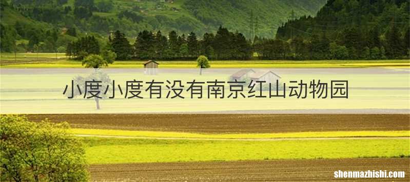 小度小度有没有南京红山动物园