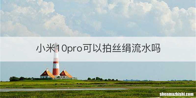 小米10pro可以拍丝绢流水吗